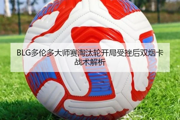 BLG多伦多大师赛淘汰轮开局受挫后双烟卡战术解析